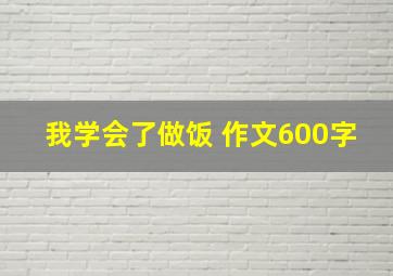 我学会了做饭 作文600字